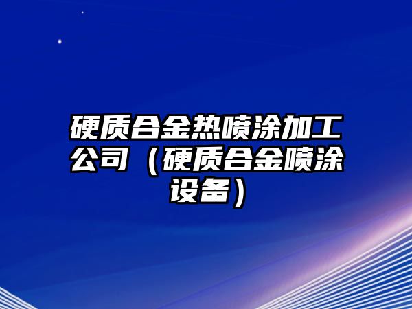 硬質(zhì)合金熱噴涂加工公司（硬質(zhì)合金噴涂設(shè)備）