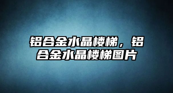 鋁合金水晶樓梯，鋁合金水晶樓梯圖片