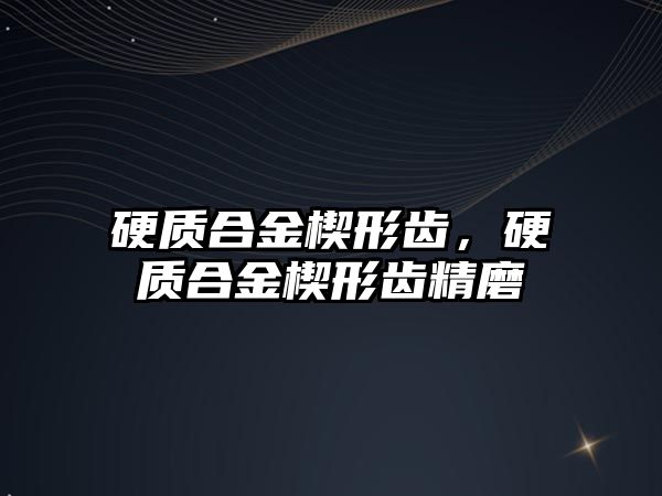 硬質(zhì)合金楔形齒，硬質(zhì)合金楔形齒精磨