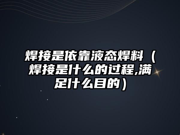 焊接是依靠液態(tài)焊料（焊接是什么的過程,滿足什么目的）