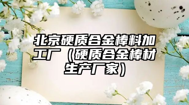 北京硬質(zhì)合金棒料加工廠（硬質(zhì)合金棒材生產(chǎn)廠家）