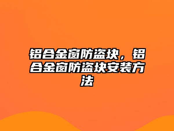 鋁合金窗防盜塊，鋁合金窗防盜塊安裝方法