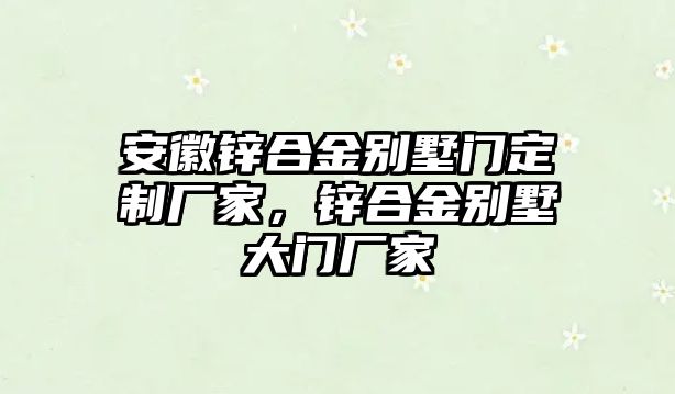 安徽鋅合金別墅門定制廠家，鋅合金別墅大門廠家