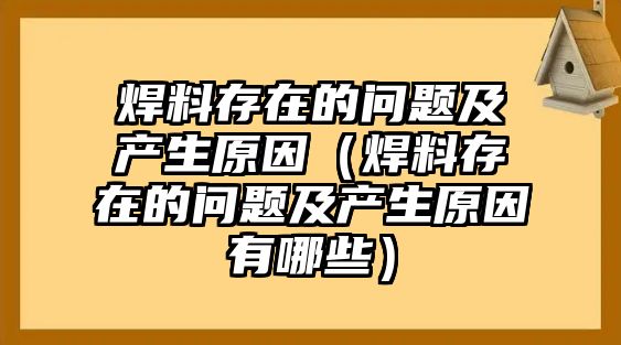 焊料存在的問題及產(chǎn)生原因（焊料存在的問題及產(chǎn)生原因有哪些）