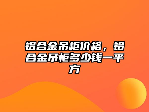 鋁合金吊柜價格，鋁合金吊柜多少錢一平方