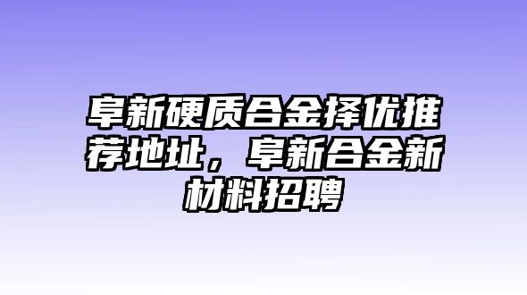 阜新硬質(zhì)合金擇優(yōu)推薦地址，阜新合金新材料招聘