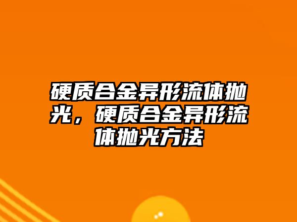 硬質(zhì)合金異形流體拋光，硬質(zhì)合金異形流體拋光方法