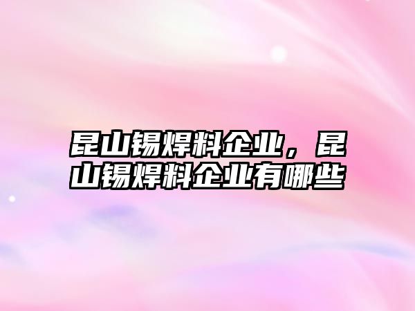 昆山錫焊料企業(yè)，昆山錫焊料企業(yè)有哪些