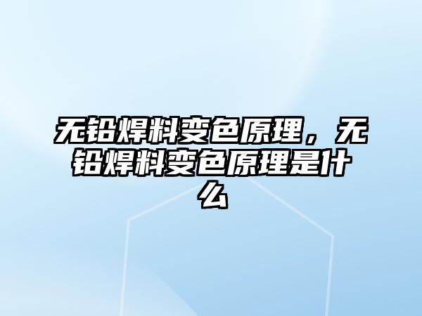 無鉛焊料變色原理，無鉛焊料變色原理是什么