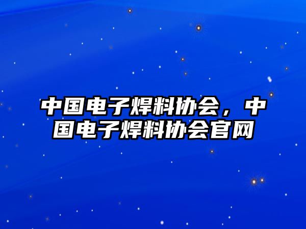 中國(guó)電子焊料協(xié)會(huì)，中國(guó)電子焊料協(xié)會(huì)官網(wǎng)