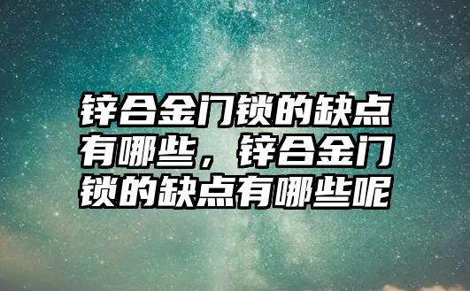 鋅合金門鎖的缺點有哪些，鋅合金門鎖的缺點有哪些呢