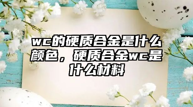 wc的硬質合金是什么顏色，硬質合金wc是什么材料