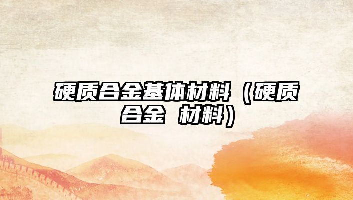 硬質(zhì)合金基體材料（硬質(zhì)合金 材料）