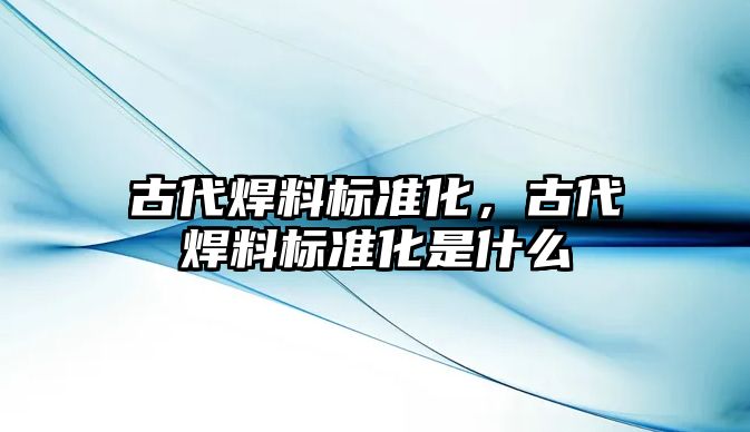 古代焊料標準化，古代焊料標準化是什么