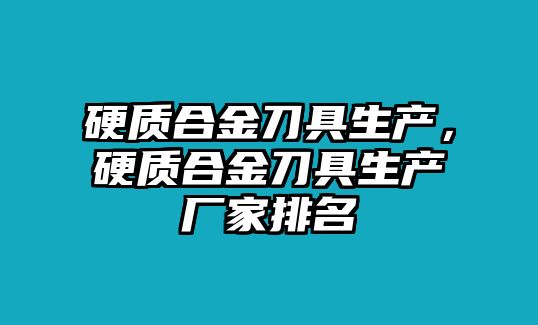 硬質(zhì)合金刀具生產(chǎn)，硬質(zhì)合金刀具生產(chǎn)廠家排名