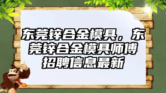 東莞鋅合金模具，東莞鋅合金模具師傅招聘信息最新