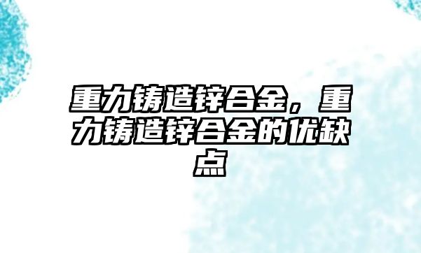 重力鑄造鋅合金，重力鑄造鋅合金的優(yōu)缺點