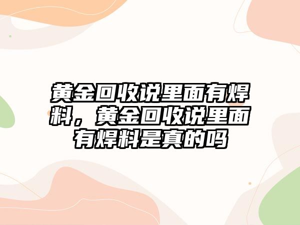 黃金回收說里面有焊料，黃金回收說里面有焊料是真的嗎