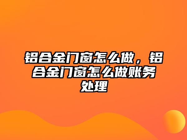 鋁合金門窗怎么做，鋁合金門窗怎么做賬務(wù)處理