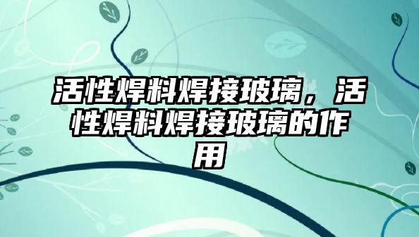 活性焊料焊接玻璃，活性焊料焊接玻璃的作用