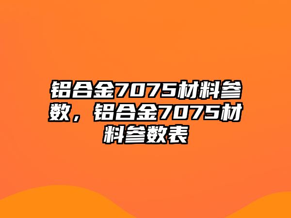 鋁合金7075材料參數(shù)，鋁合金7075材料參數(shù)表