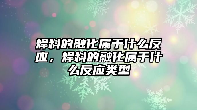 焊料的融化屬于什么反應(yīng)，焊料的融化屬于什么反應(yīng)類型