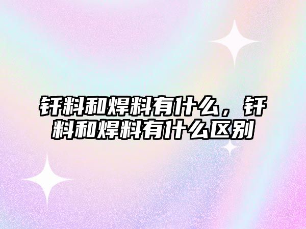 釬料和焊料有什么，釬料和焊料有什么區(qū)別