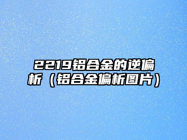 2219鋁合金的逆偏析（鋁合金偏析圖片）