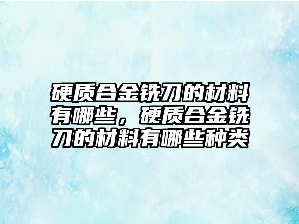 硬質(zhì)合金銑刀的材料有哪些，硬質(zhì)合金銑刀的材料有哪些種類