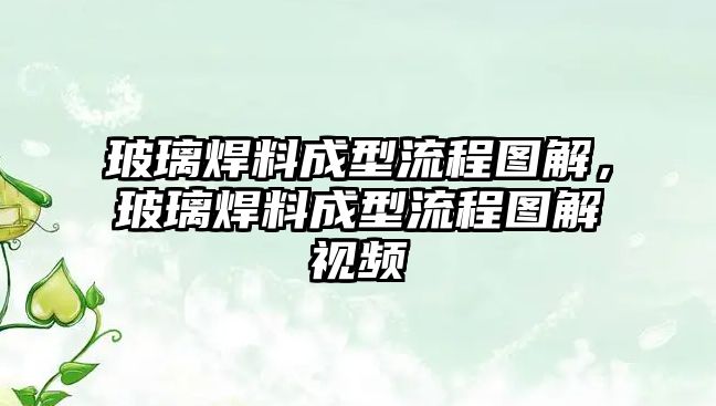 玻璃焊料成型流程圖解，玻璃焊料成型流程圖解視頻