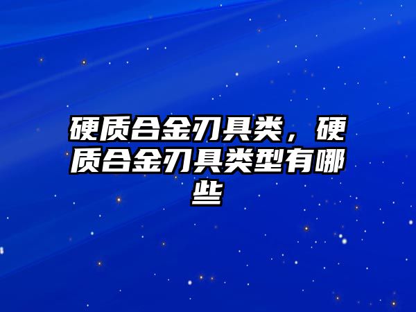 硬質(zhì)合金刃具類，硬質(zhì)合金刃具類型有哪些