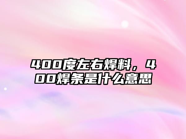 400度左右焊料，400焊條是什么意思