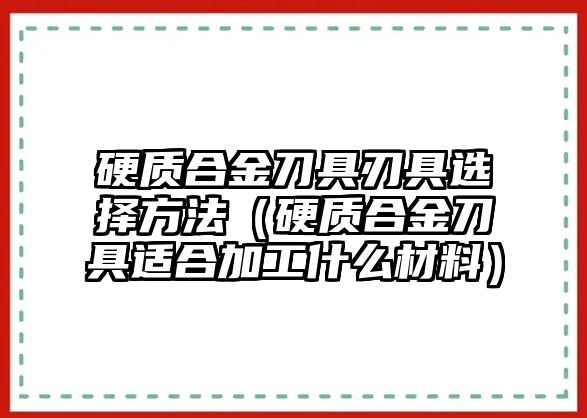 硬質(zhì)合金刀具刃具選擇方法（硬質(zhì)合金刀具適合加工什么材料）