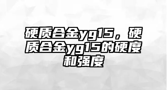 硬質(zhì)合金yg15，硬質(zhì)合金yg15的硬度和強(qiáng)度