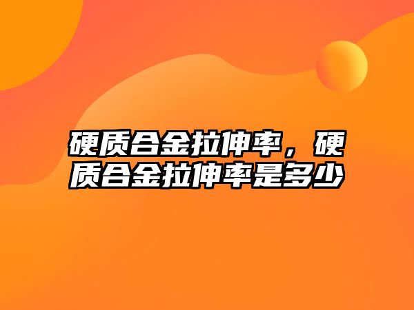 硬質(zhì)合金拉伸率，硬質(zhì)合金拉伸率是多少