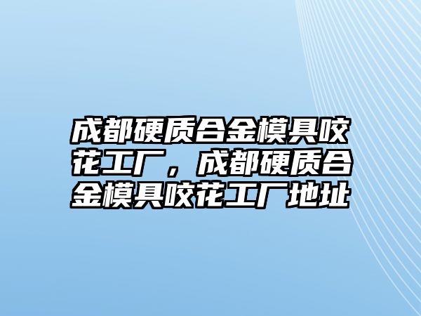 成都硬質合金模具咬花工廠，成都硬質合金模具咬花工廠地址