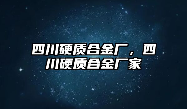 四川硬質(zhì)合金廠，四川硬質(zhì)合金廠家