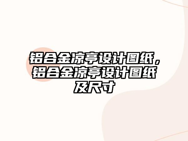 鋁合金涼亭設計圖紙，鋁合金涼亭設計圖紙及尺寸