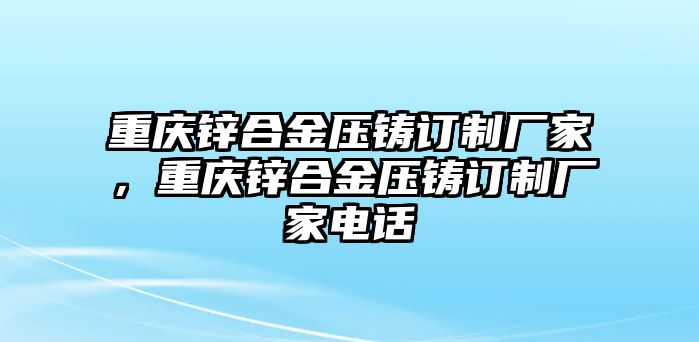 重慶鋅合金壓鑄訂制廠家，重慶鋅合金壓鑄訂制廠家電話