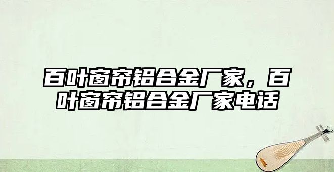 百葉窗簾鋁合金廠家，百葉窗簾鋁合金廠家電話