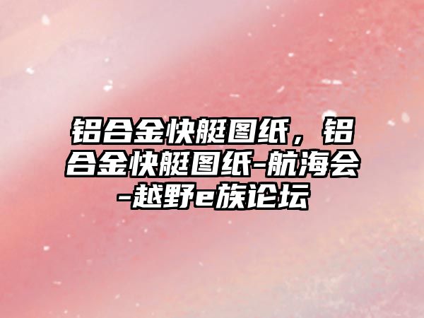 鋁合金快艇圖紙，鋁合金快艇圖紙-航海會-越野e族論壇