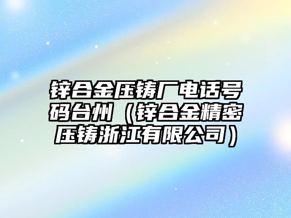 鋅合金壓鑄廠電話號(hào)碼臺(tái)州（鋅合金精密壓鑄浙江有限公司）