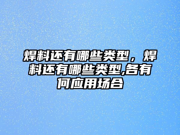 焊料還有哪些類(lèi)型，焊料還有哪些類(lèi)型,各有何應(yīng)用場(chǎng)合