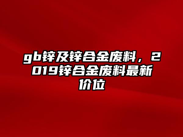 gb鋅及鋅合金廢料，2019鋅合金廢料最新價位