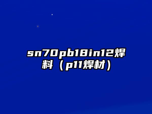 sn70pb18in12焊料（p11焊材）