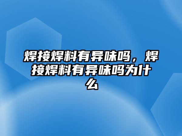 焊接焊料有異味嗎，焊接焊料有異味嗎為什么