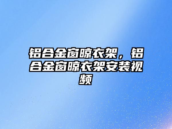 鋁合金窗晾衣架，鋁合金窗晾衣架安裝視頻