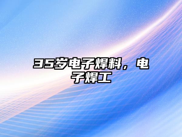 35歲電子焊料，電子焊工