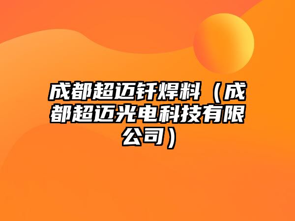 成都超邁釬焊料（成都超邁光電科技有限公司）