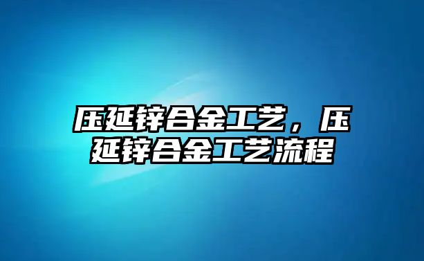 壓延鋅合金工藝，壓延鋅合金工藝流程